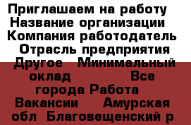 Приглашаем на работу › Название организации ­ Компания-работодатель › Отрасль предприятия ­ Другое › Минимальный оклад ­ 35 000 - Все города Работа » Вакансии   . Амурская обл.,Благовещенский р-н